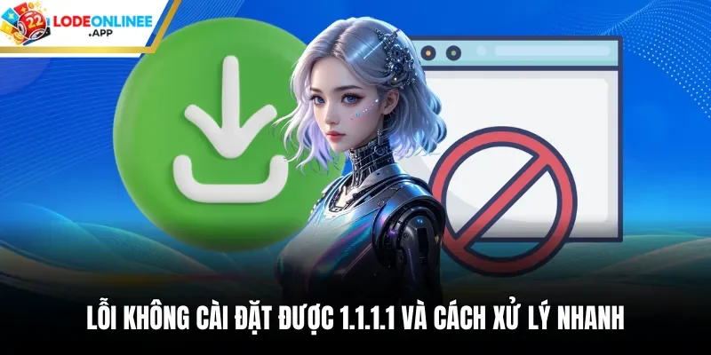 Lỗi không cài đặt được 1.1.1.1 và cách xử lý nhanh