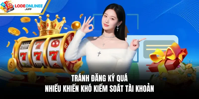 Tránh đăng ký quá nhiều khiến khó kiểm soát tài khoản